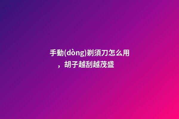 手動(dòng)剃須刀怎么用，胡子越刮越茂盛-第1張-觀點(diǎn)-玄機(jī)派